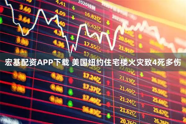 宏基配资APP下载 美国纽约住宅楼火灾致4死多伤