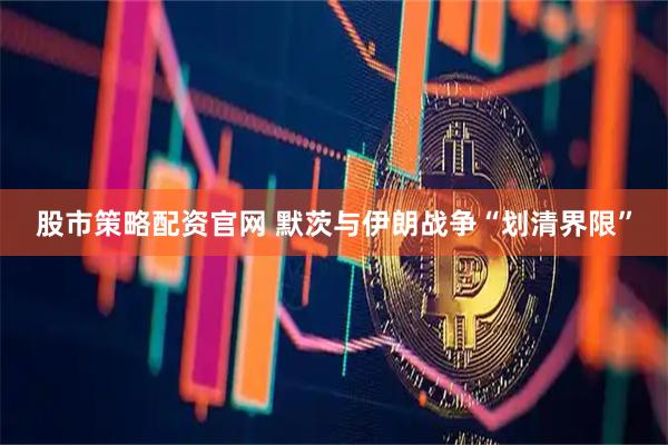 股市策略配资官网 默茨与伊朗战争“划清界限”