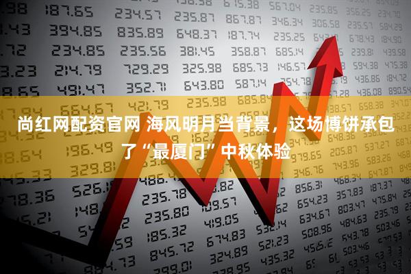 尚红网配资官网 海风明月当背景，这场博饼承包了“最厦门”中秋体验