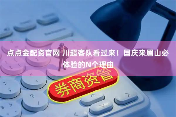 点点金配资官网 川超客队看过来！国庆来眉山必体验的N个理由