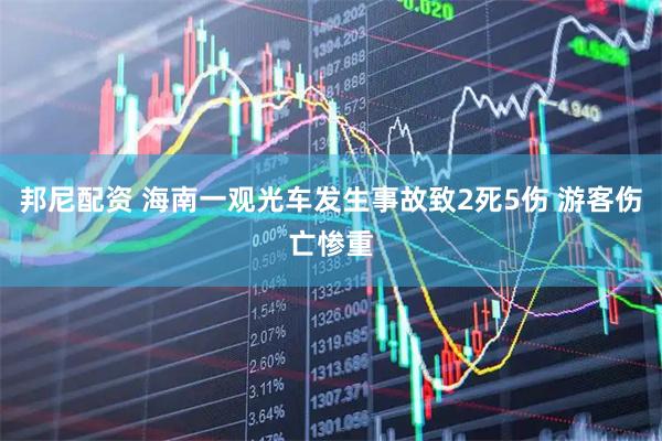 邦尼配资 海南一观光车发生事故致2死5伤 游客伤亡惨重