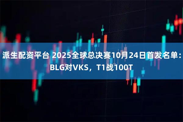 派生配资平台 2025全球总决赛10月24日首发名单：BLG对VKS，T1战100T