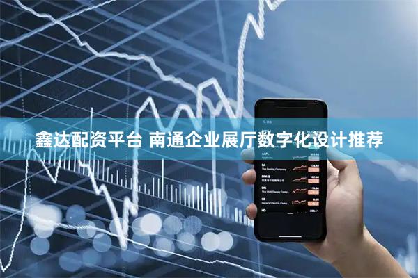 鑫达配资平台 南通企业展厅数字化设计推荐
