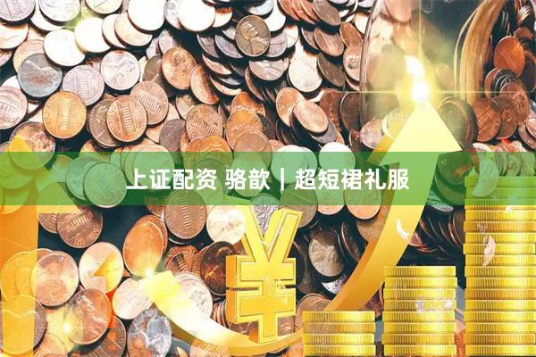 上证配资 骆歆｜超短裙礼服
