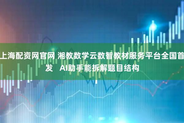 上海配资网官网 湘教数学云数智教材服务平台全国首发   AI助手能拆解题目结构