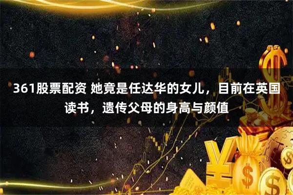 361股票配资 她竟是任达华的女儿，目前在英国读书，遗传父母的身高与颜值