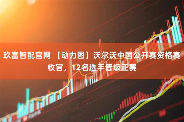 玖富智配官网 【动力图】沃尔沃中国公开赛资格赛收官，12名选手晋级正赛