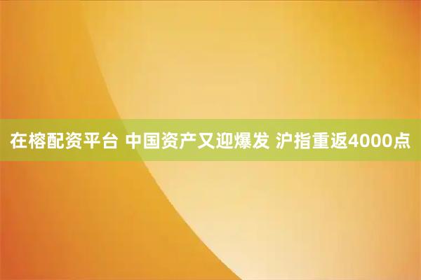 在榕配资平台 中国资产又迎爆发 沪指重返4000点
