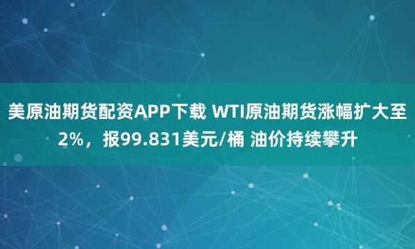 美原油期货配资APP下载 WTI原油期货涨幅扩大至2%，报99.831美元/桶 油价持续攀升