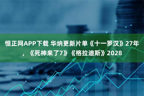 恒正网APP下载 华纳更新片单《十一罗汉》27年，《死神来了7》《格拉迪斯》2028