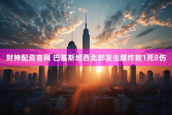 财神配资官网 巴基斯坦西北部发生爆炸致1死8伤