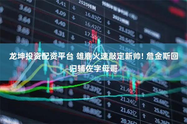 龙坤投资配资平台 雄鹿火速敲定新帅! 詹金斯回归辅佐字母哥