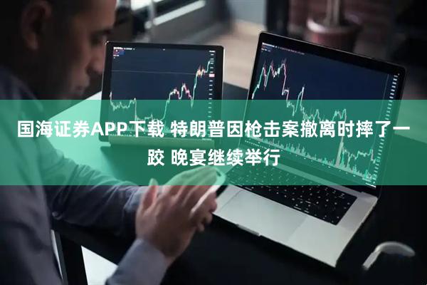 国海证券APP下载 特朗普因枪击案撤离时摔了一跤 晚宴继续举行