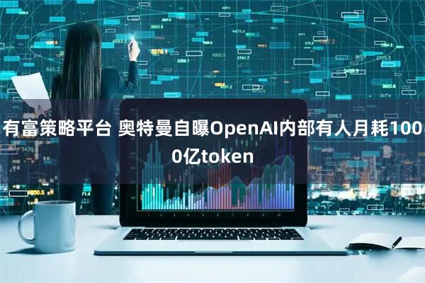 有富策略平台 奥特曼自曝OpenAI内部有人月耗1000亿token